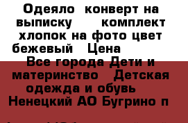 Одеяло- конверт на выписку      комплект хлопок на фото цвет бежевый › Цена ­ 2 000 - Все города Дети и материнство » Детская одежда и обувь   . Ненецкий АО,Бугрино п.